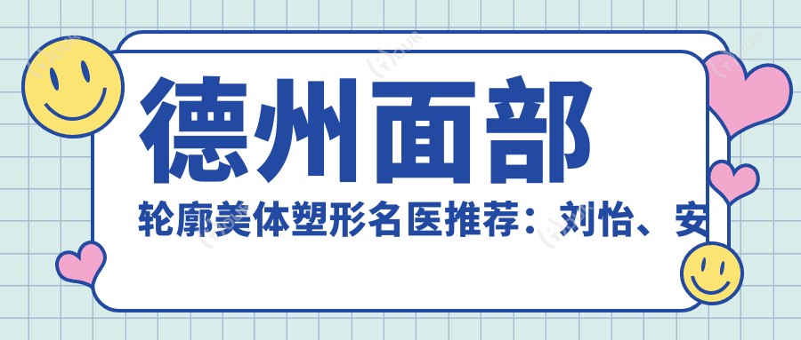 德州面部轮廓美体塑形名医推荐:刘怡、安群微雕细琢,擅长眼部整形、自体脂肪填充