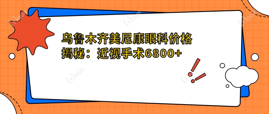 乌鲁木齐美尼康眼科价格揭秘:近视手术6800+白内障治疗8500+检查套餐199元起实惠透明
