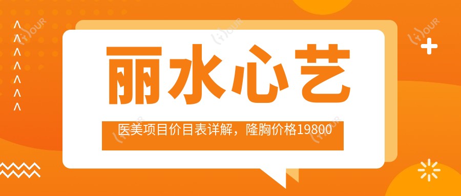 丽水心艺医美项目价目表详解,隆胸价格19800元起多面覆盖普通至水滴形