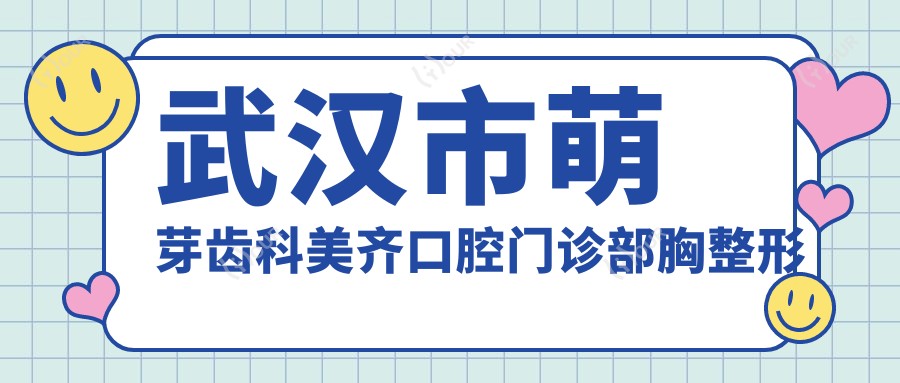 武汉市萌芽齿科美齐口腔门诊部胸整形价格揭秘:假体隆胸2W+ 乳头内陷矫正8K+ 乳房下垂矫正1.5W+