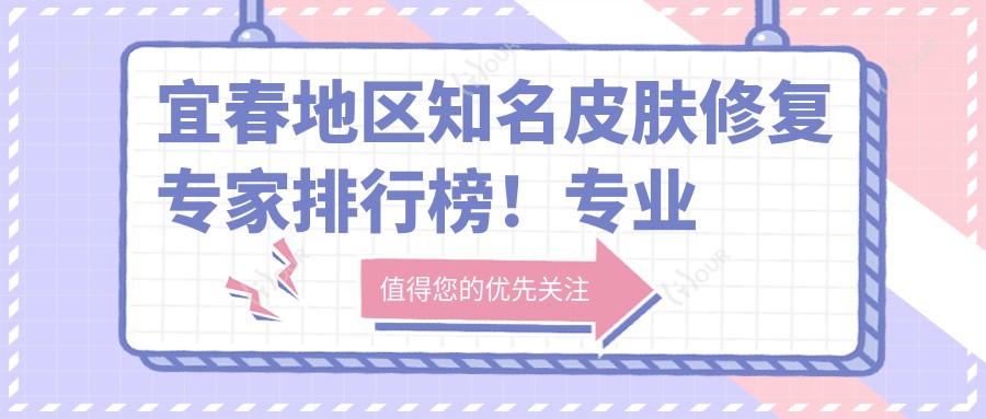 宜春地区有名皮肤修复医生排行榜!烧伤整形获赞无数!