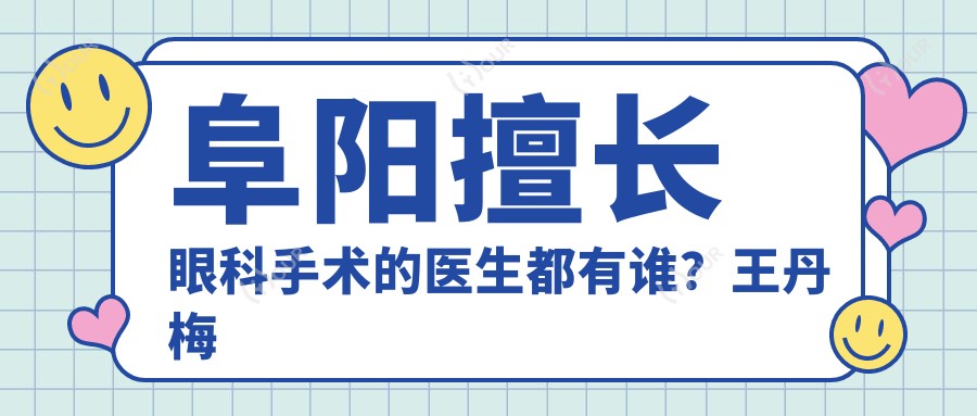 阜阳擅长眼科手术的医生都有谁?王丹梅蔡磊琳等医生榜上有名