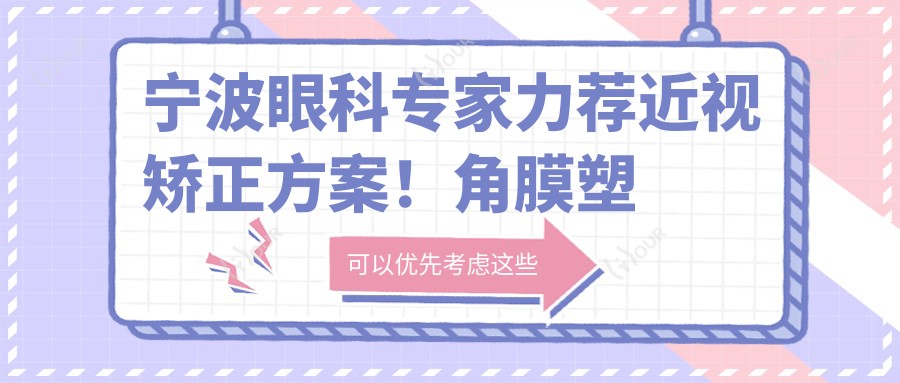 宁波眼科医生力荐近视矫正方案！角膜塑形及白内障手术备受好评！