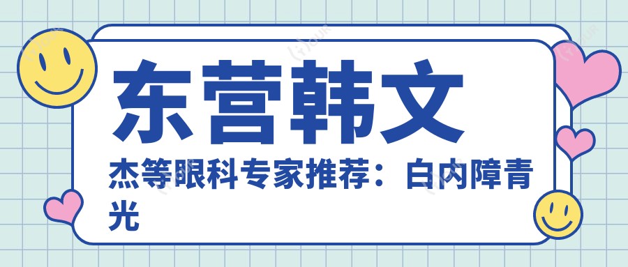 东营韩文杰等眼科医生推荐：白内障青光眼近视手术信息一览