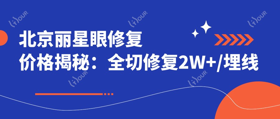 北京丽星眼修复价格揭秘:全切修复2W+/埋线调整1W5+/复杂修复3W+