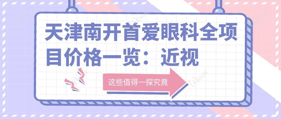 天津南开首爱眼科全项目价格一览:近视远视矫正+白内障手术+ICL晶体植入等费用详询