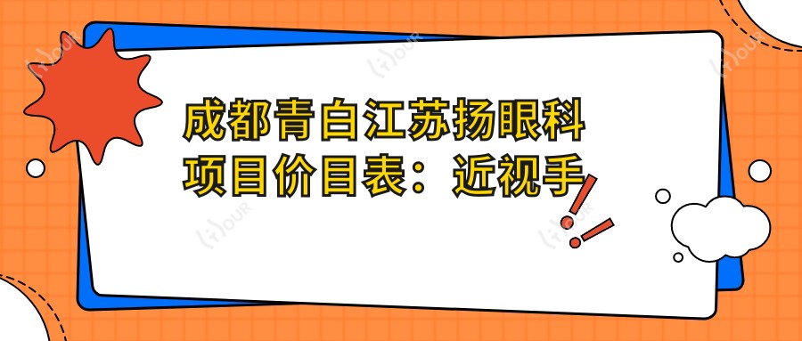 成都青白江苏扬眼科项目价目表:近视手术8000+干眼治疗300元起实惠明了