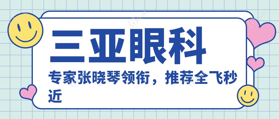 三亚眼科医生张晓琴领衔,推荐全飞秒近视手术,技术精细获好评