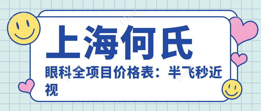 上海何氏眼科全项目价格表：半飞秒近视矫正|白内障手术|ICL晶体植入费用详解+