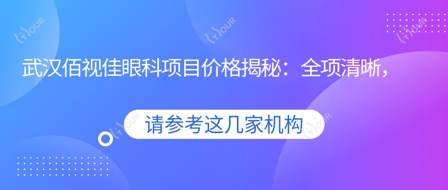 武汉佰视佳眼科项目价格揭秘:全项清晰,近视矫正6800起!