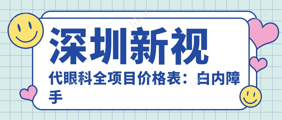 深圳新视代眼科全项目价格表:白内障手术|眼科散光矫正|斜视治疗|鼻部相关眼疾方案+详询