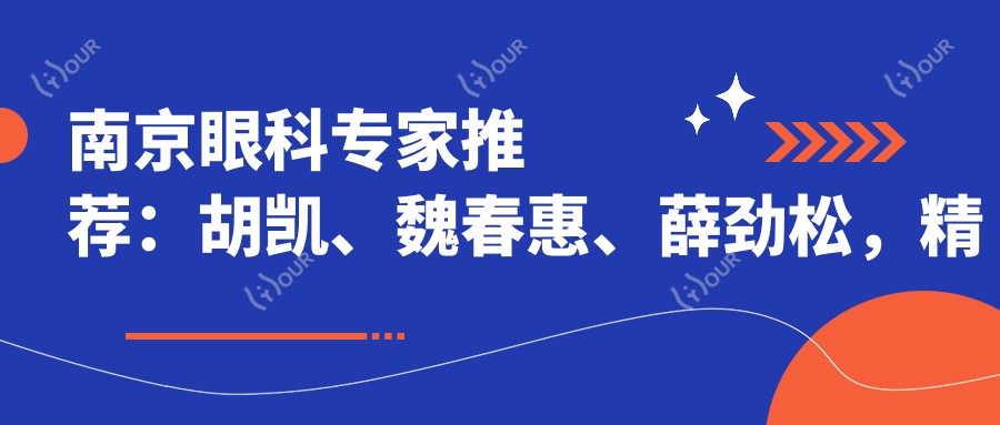 南京眼科医生推荐:胡凯、魏春惠、薛劲松,精通白内障治疗及手术