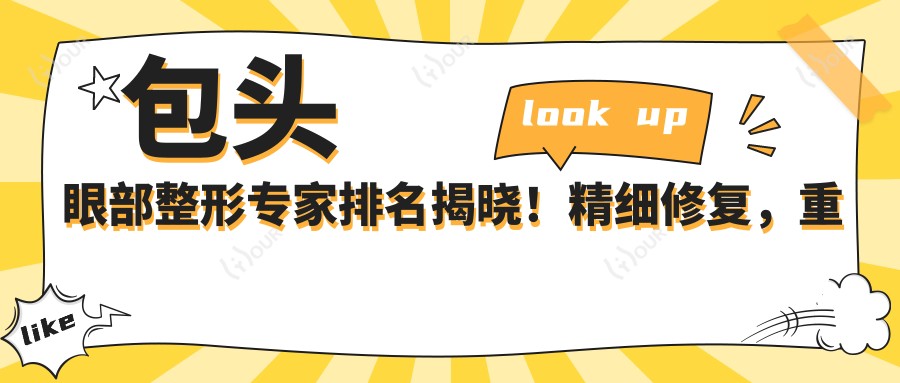 包头眼部整形医生排名揭晓！精细修复，重塑明眸，地址电话全攻略！