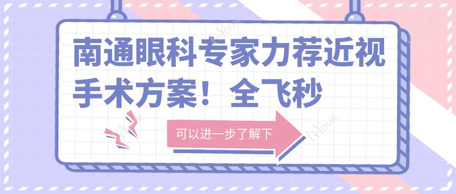 南通眼科医生力荐近视手术方案!全飞秒激光矫正备受好评!