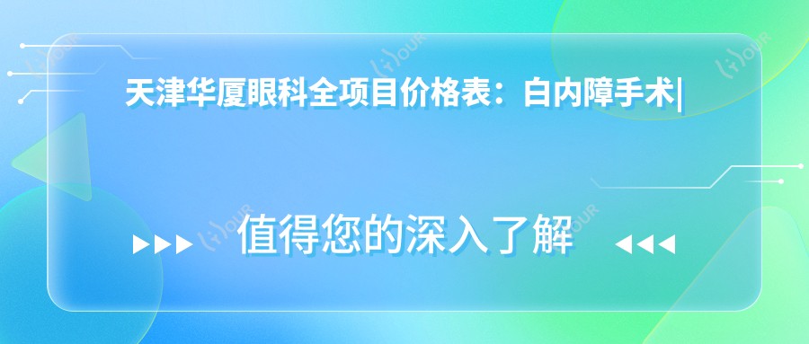 天津华厦眼科全项目价格表:白内障手术|开眼角整形|远视矫正|散光治疗|近视激光含ICL|准分子优惠价详询