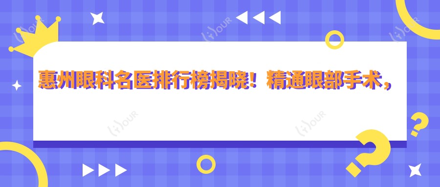 惠州眼科名医排行榜揭晓!精通眼部手术,推荐,地址服务全攻略!
