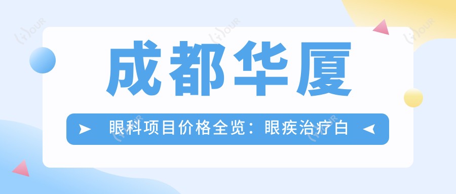 成都华厦眼科项目价格全览:眼疾治疗白内障手术费用+多项检查仅需XX元起
