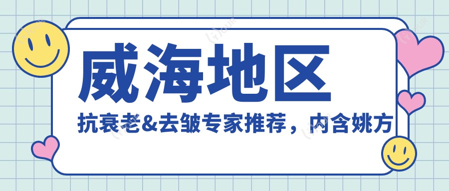 威海地区抗衰老&去皱医生推荐,内含姚方等名医信息