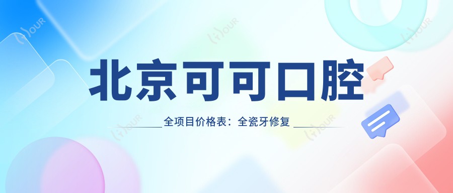 北京可可口腔全项目价格表:全瓷牙修复实惠|种植牙套餐2890+|轮廓调整|牙齿矫正4980+|正颌方案详询