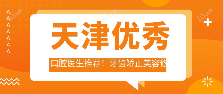 天津突出口腔医生推荐!牙齿矫正美容修复获赞无数!口碑盘点
