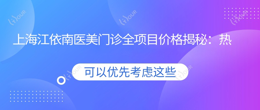上海江依南医美门诊全项目价格揭秘:热玛吉与等热门项目费用一览
