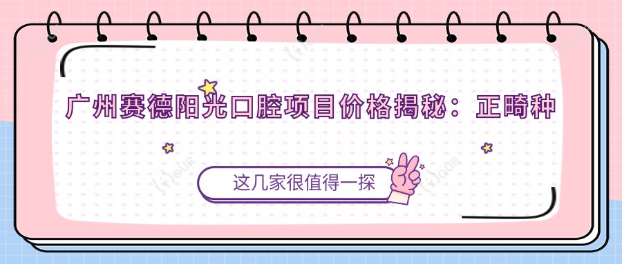 广州赛德阳光口腔项目价格揭秘:正畸种植美白全攻略
