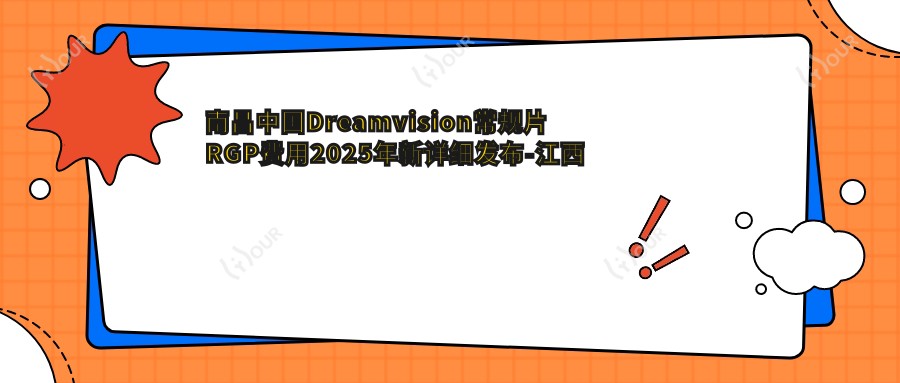 南昌国内Dreamvision常规片RGP费用2025年新详细发布-江西新视界眼科医院/南昌大学附属眼科医院国内Dreamvision常规片RGP收费表(价格)