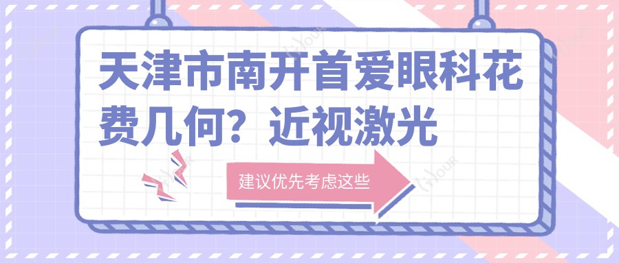 天津市南开首爱眼科花费几何?近视激光约1W+ 白内障手术2W+ 角膜塑形镜5K+