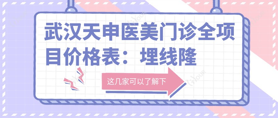 武汉天申医美门诊全项目价格表:埋线隆鼻2800+|驼峰鼻矫正4500+|双眼皮手术3200+等