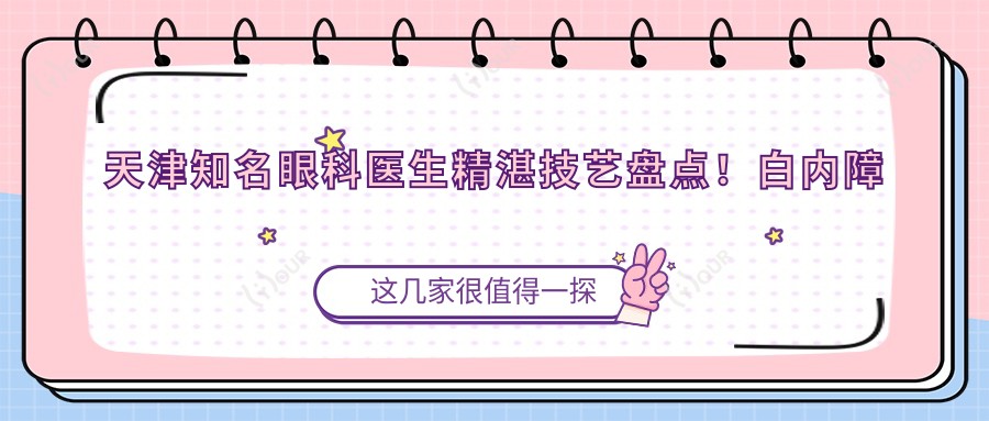 天津有名眼科医生精细技艺盘点!白内障手术等眼部项目备受好评!