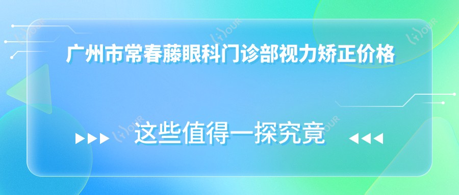 广州市常春藤眼科门诊部视力矫正价格揭秘:全飞秒近视手术近2W,ICL晶体植入3W起,准分子性价比高