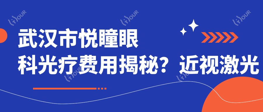 武汉市悦瞳眼科光疗费用揭秘?近视激光约1W+/干眼治疗套餐3K+/白内障手术2W+