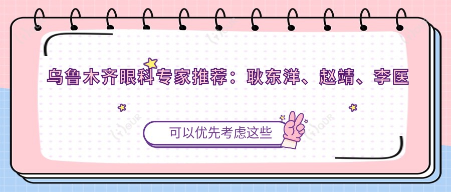 乌鲁木齐眼科医生推荐:耿东洋、赵靖、李医生,精通近视手术及眼部整形