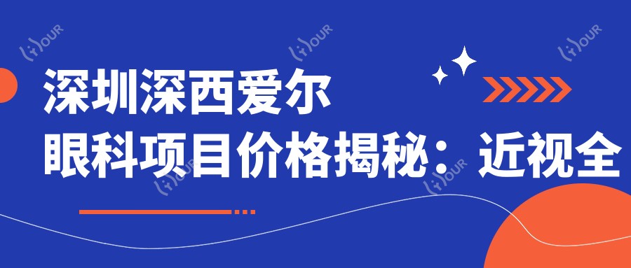 深圳深西爱尔眼科项目价格揭秘:近视全飞秒1.5W+ 半飞秒1.2W+ 晶体植入2.8W+