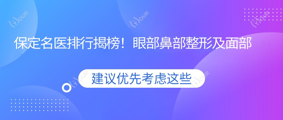 保定名医排行揭榜!眼部鼻部整形及面部年轻化医生齐聚,详情、价格、地址一网打尽!