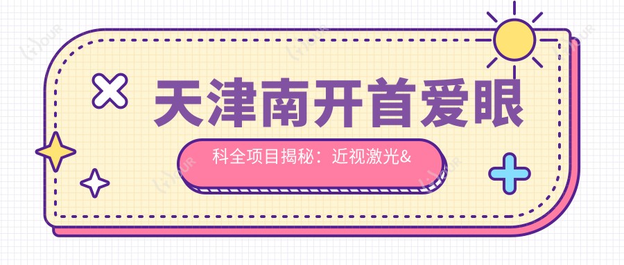天津南开首爱眼科全项目揭秘:近视激光&白内障手术价格大公开