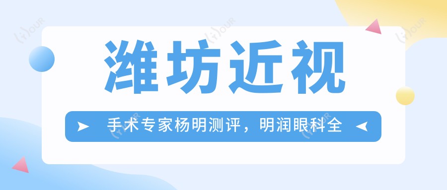 潍坊近视手术医生杨明测评,明润眼科全飞秒技术备受赞誉