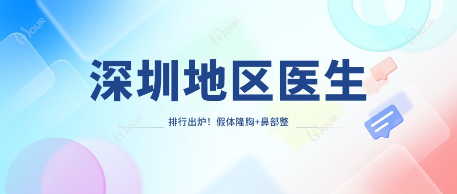 深圳地区医生排行出炉!假体隆胸+鼻部整形医生推荐,价格、地址全揭秘!