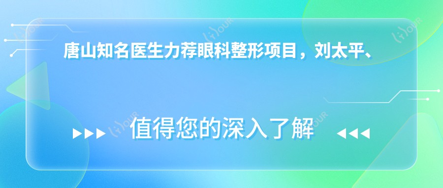 唐山有名医生力荐眼科整形项目,刘太平、饶颖慧等医生备受信赖