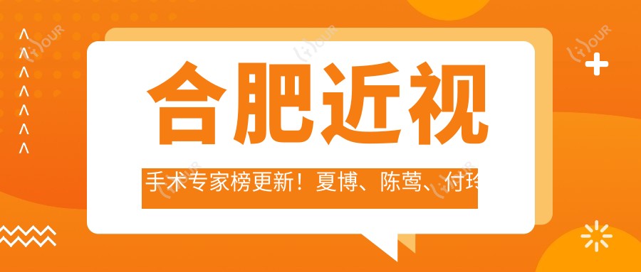 合肥近视手术医生榜更新!夏博、陈莺、付玲玲擅长全飞秒手术备受推崇!