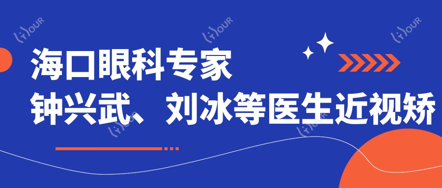 海口眼科医生钟兴武、刘冰等医生近视矫正技术如何?还有哪位眼部整形高手丁合军?