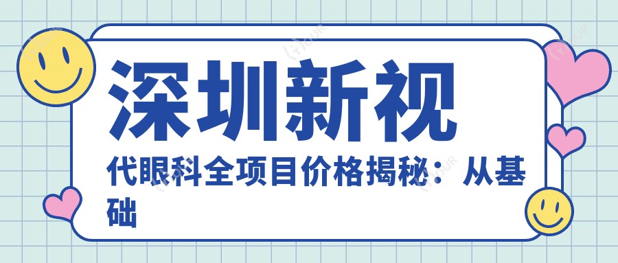 深圳新视代眼科全项目价格揭秘:从基础到多面方案,费用29800元起