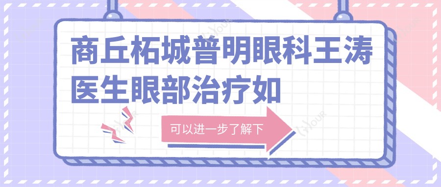 商丘柘城普明眼科王涛医生眼部治疗如何?还有哪些医生擅长精细眼部手术?