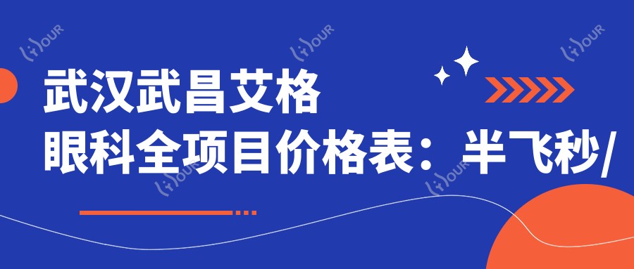 武汉武昌艾格眼科全项目价格表:半飞秒/白内障/全飞秒等近视矫正低至?+散光/斜视治疗费用明细+ICL晶体植入实惠价
