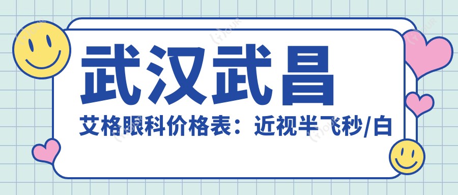 武汉武昌艾格眼科价格表:近视半飞秒/白内障手术/全飞秒等详价公布