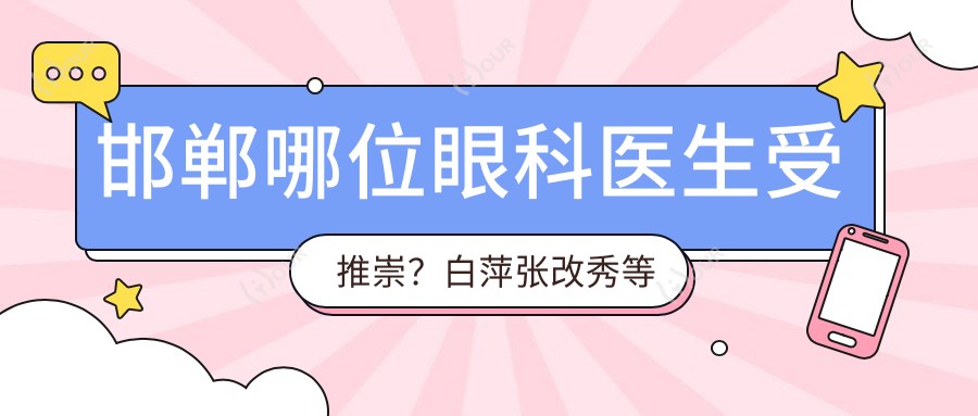 邯郸哪位眼科医生受推崇?白萍张改秀等眼部整形医生等你了解