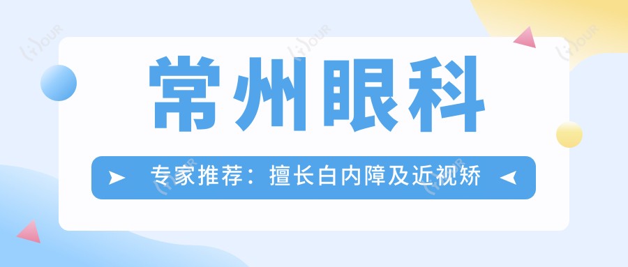 常州眼科医生推荐:擅长白内障及近视矫正医生名单揭晓