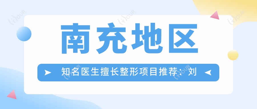 南充地区有名医生擅长整形项目推荐:刘汉儒、青丽萍、李春谁是你心中的美肤塑形医生?