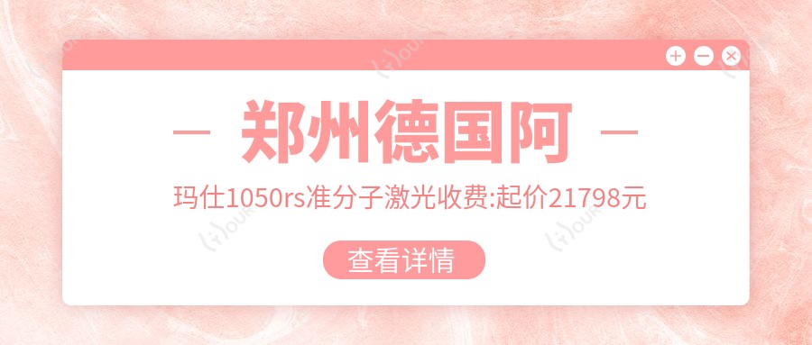 郑州德国阿玛仕1050rs准分子激光收费:起价21798元起,在线预约医生