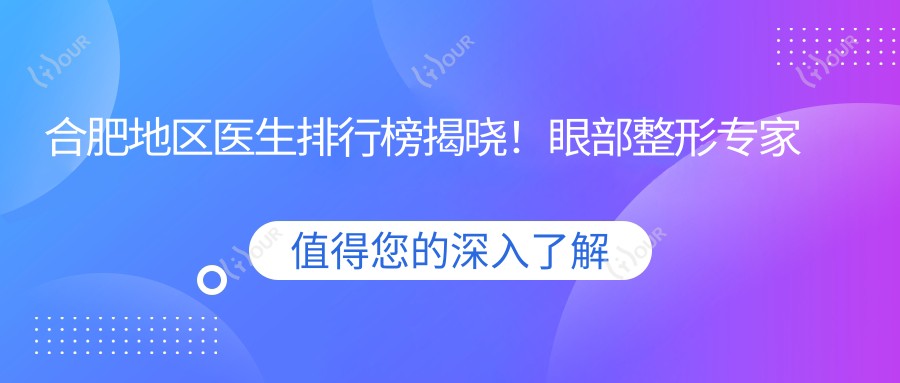 合肥地区医生排行榜揭晓!眼部整形医生甘泉涌、王荣堂、赵辑技术精细,口碑优良!